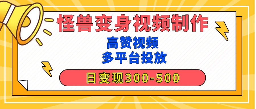 【揭秘高赞】怪兽变身视频制作，日变现300-500，多平台发布（抖音、视频号、小红书-空域资源网