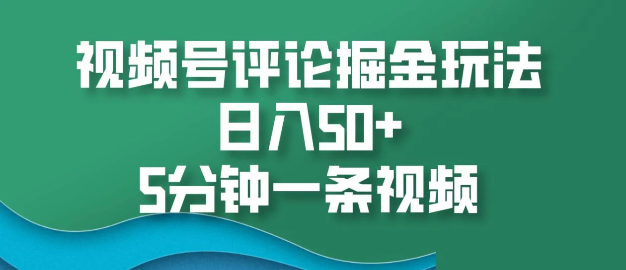 视频号评论掘金玩法，日入50+，5分钟一条视频-空域资源网