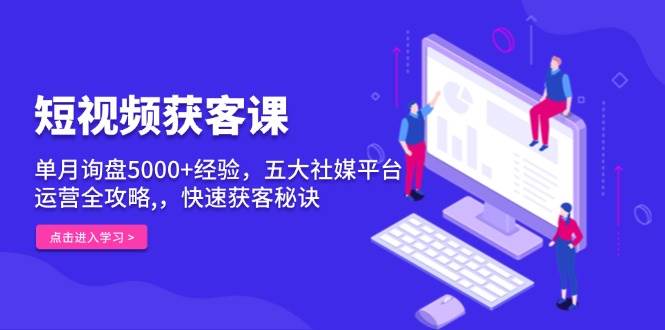 短视频获客课，单月询盘5000+经验，五大社媒平台运营全攻略,，快速获客秘诀-空域资源网