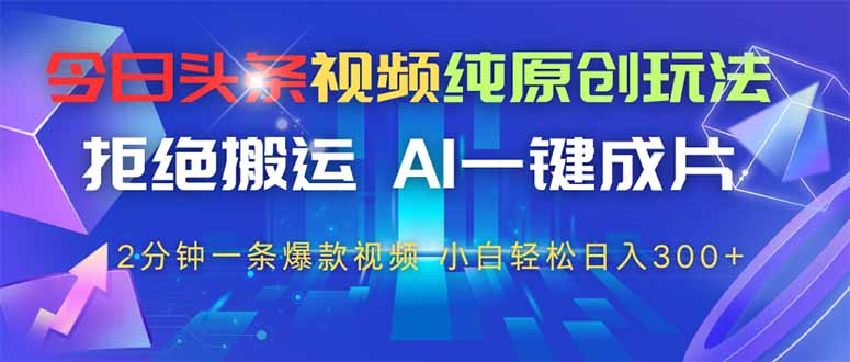 今日头条视频纯原创玩法，AI一键成片，2分钟一条视频，轻松日入300+-空域资源网