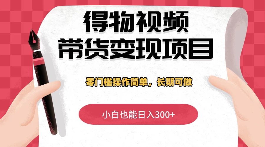 得物视频带货变现项目，零门槛操作简单，小白也能日入300+，长期可做-空域资源网