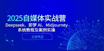 2025自媒体实战营，Deepseek、即梦 AI、Midjourney系统教程及案例实操-空域资源网