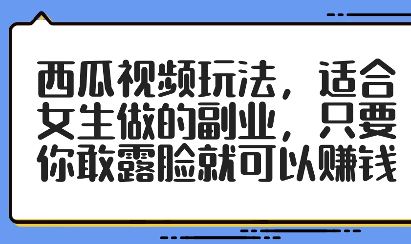 西瓜视频玩法，适合女生做的副业，只要你敢露脸就可以赚钱-空域资源网