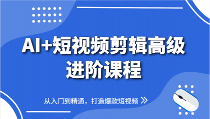AI+短视频剪辑高级进阶课程，从入门到精通，打造爆款短视频-空域资源网