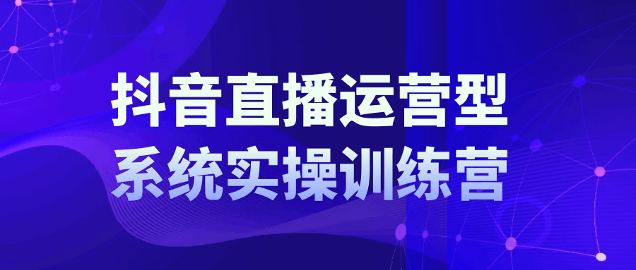 抖音直播运营系统实操训练营-空域资源网