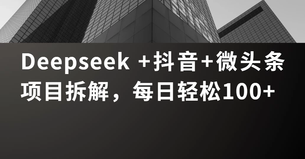 Deepseek +抖音 微头条项目拆解，每日轻松100+-空域资源网