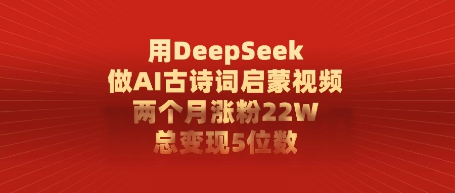 用DeepSeek制作AI古诗词启蒙视频，两个月涨粉22W，总变现5位数-空域资源网