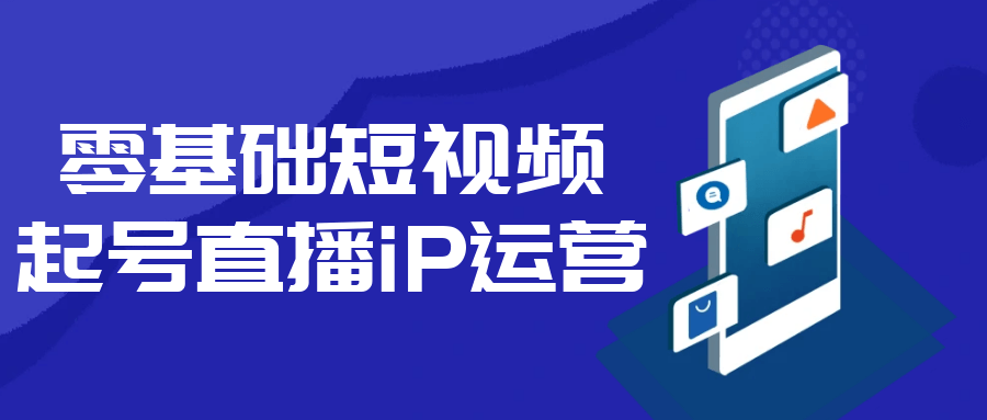 零基础短视频起号直播iP运营-空域资源网