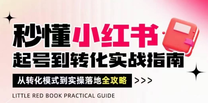 秒懂小红书-起号到转化实战指南，​从转化模式到实操落地全攻略，让你破解流量玄学，做得有结果-空域资源网