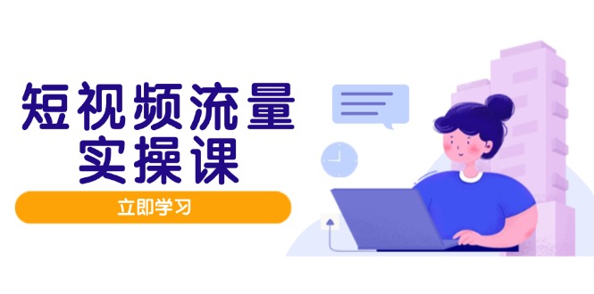 短视频流量实战班，人设打造内容优化，矩阵投放管控有序，助力流量变现路-空域资源网