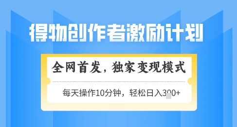 得物创作者激励，独家变现模式，轻松上手，日入3张+可矩阵，可放大【揭秘】-空域资源网