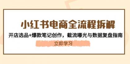 小红书电商全流程拆解：开店选品+爆款笔记创作，截流曝光与数据复盘指南-空域资源网