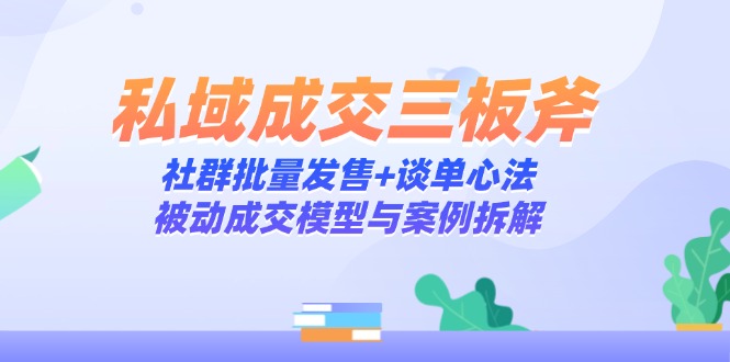 私域成交三板斧：社群批量发售+谈单心法，被动成交模型与案例拆解-空域资源网