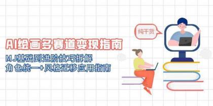 AI绘画多赛道变现指南：MJ基础到进阶技巧拆解，角色统一+风格迁移应用指南-空域资源网