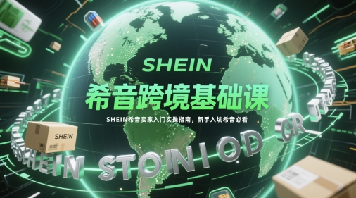 希音跨境基础课，SHEIN希音卖家入门实操指南，新手入坑希音必看-空域资源网