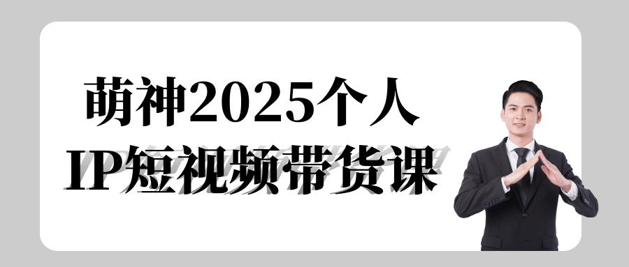 萌神2025个人IP短视频带货课-空域资源网