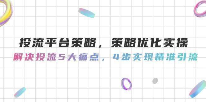 投流平台策略，策略优化实操，解决投流5大痛点，4步实现精准引流-空域资源网