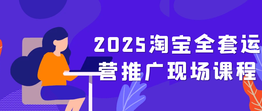 2025淘宝全套运营推广现场课程-空域资源网