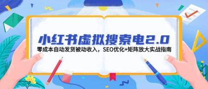 小红书虚拟搜索电2.0，零成本自动发货被动收入，SEO优化+矩阵放大实战指南-空域资源网