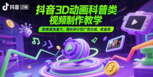 抖音3D动画科普类视频制作教学，新赛道流量大，撸伙伴计划广告分成，收益高-空域资源网