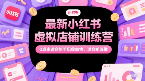 最新小红书虚拟店铺训练营，0成本适合新手见收益快，适合矩阵做-空域资源网