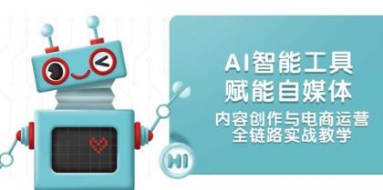AI智能工具赋能自媒体，内容创作与电商运营，全链路实战教学-空域资源网