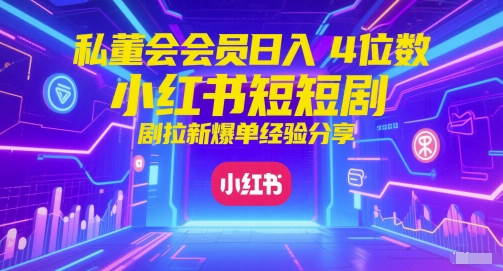 私董会会员日入4位数小红书红果短剧拉新爆单经验分享-空域资源网