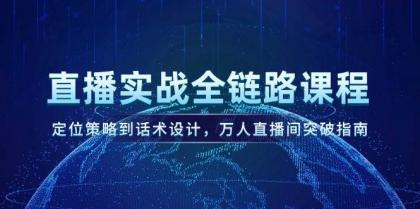 直播实战全链路课程，定位策略到话术设计，万人直播间突破指南-空域资源网