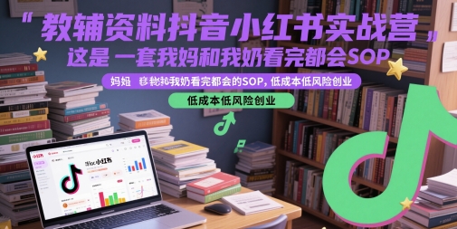 教辅资料抖音小红书实战营，这是一套我妈和我奶看完都会的SOP，低成本低风险创业-空域资源网