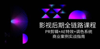 影视后期全链路课程，PR剪辑+AE特效+调色系统，商业案例实战指南-空域资源网