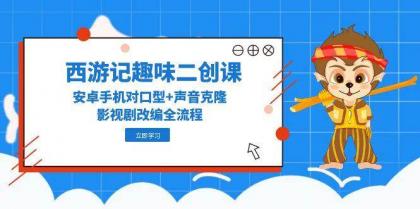 西游记趣味二创课，安卓手机对口型+声音克隆，影视剧改编全流程-空域资源网