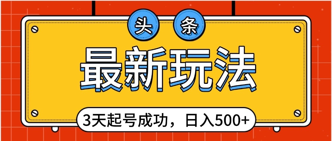 头条，最新玩法，3天起号成功，日入500+，小白轻松上手-空域资源网