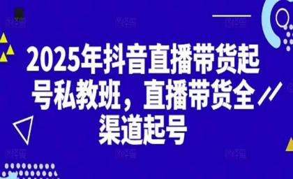 2025抖音直播带货起号付费私教班，直播带货全渠道起号！【无水印版】-空域资源网