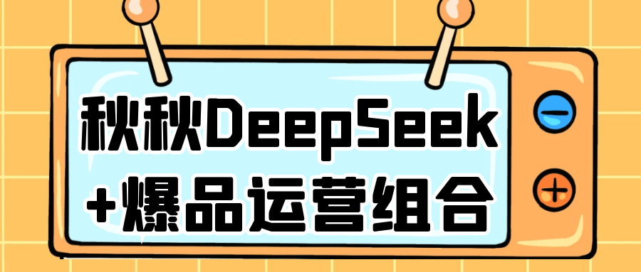 秋秋DeepSeek+爆品运营组合-空域资源网