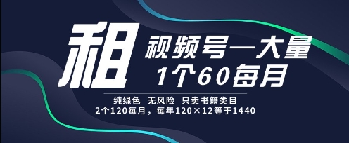 租视频号，一个60每月，2个120.纯绿色、无风险，常年租【揭秘】-空域资源网