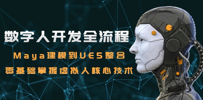数字人开发全流程：Maya建模到UE5整合，零基础掌握虚拟人核心技术-空域资源网
