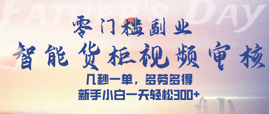智能货柜视频审核，几秒一单，多劳多得，新手小白一天轻松 300➕-空域资源网