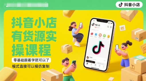 抖音小店有货源实操课程，零基础跟着学就可以了，模式直接可以模仿复制(更新6月)-空域资源网