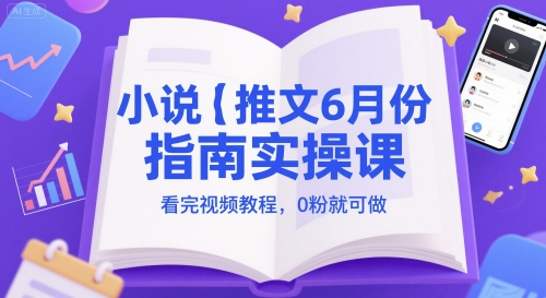 小说推文6月份指南实操课，看完视频教程，0粉就可做-空域资源网