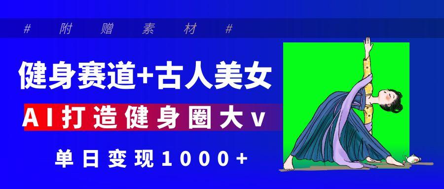 健身赛道+古人美女 AI打造健身圈大v 单日变现1000+-空域资源网
