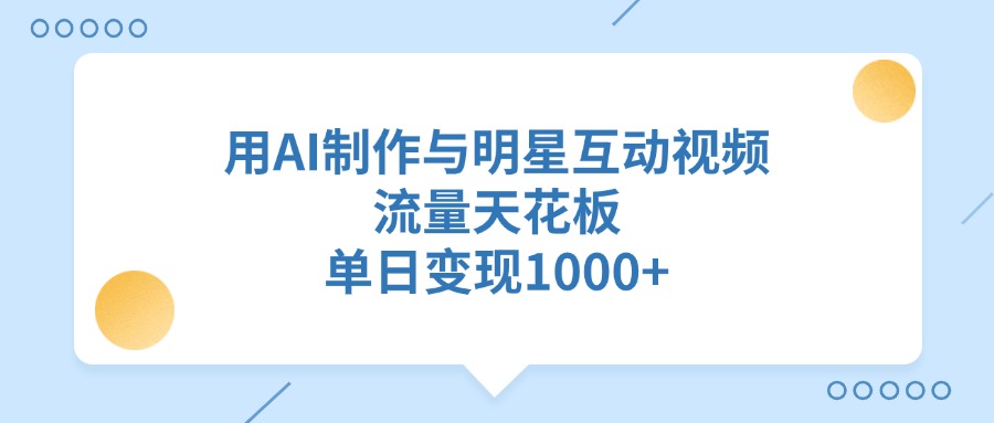 用AI制作与明星互动视频，单日变现1000+，流量天花板-空域资源网