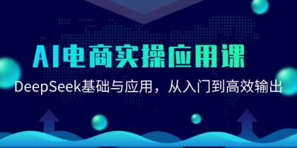 AI电商实操应用课：DeepSeek基础与应用，从入门到高效输出-空域资源网
