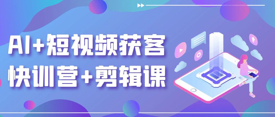 AI+短视频获客快训营+剪辑课-空域资源网