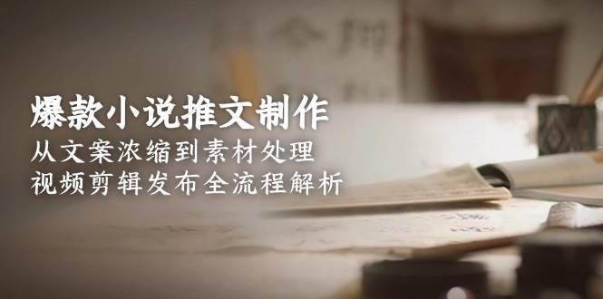 爆款小说推文制作，从文案浓缩到素材处理，视频剪辑发布全流程解析-空域资源网