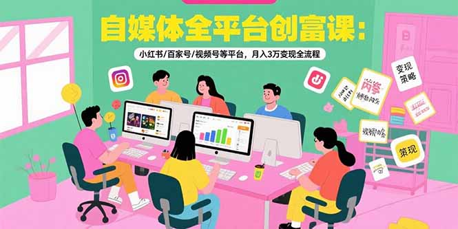 自媒体全平台创富课：小红书/百家号/视频号等平台，月入3万变现全流程-空域资源网