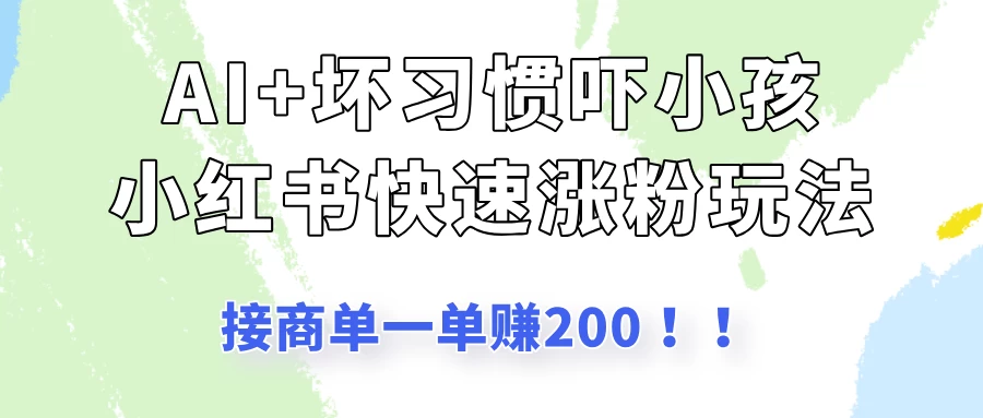 AI+坏习惯吓小孩玩法，小红书快速涨粉，接一单赚200！-空域资源网