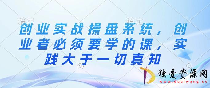 创业实战操盘系统必须学课实践大于一切真知-空域资源网