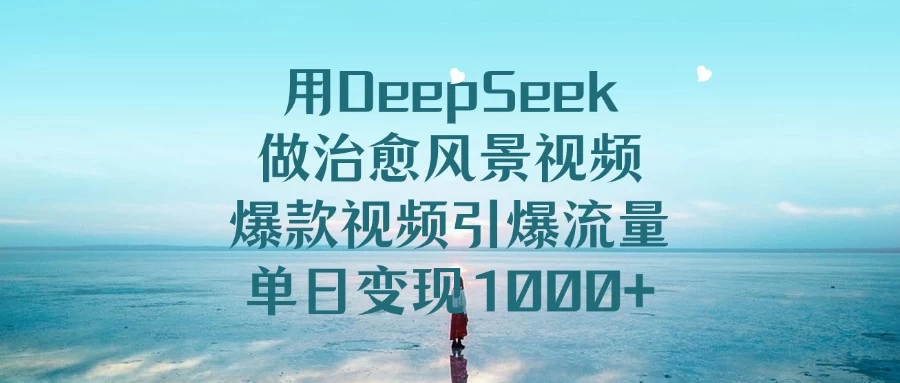 用DeepSeek做治愈风景视频，爆款视频引爆流量，单日变现1000+-空域资源网