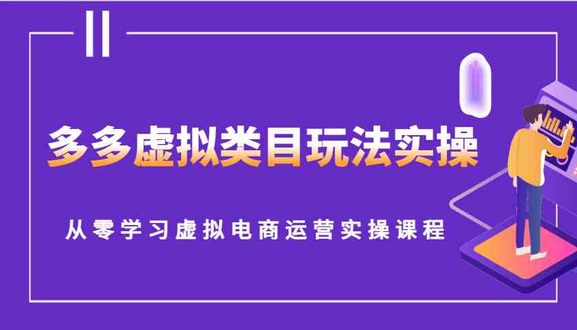 多多虚拟类目玩法实操，从零学习虚拟电商运营实操课程