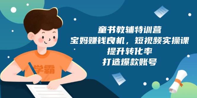 童书教辅特训营：宝妈赚钱良机，短视频实操，提升转化率，打造爆款账号（附287G资料）-空域资源网